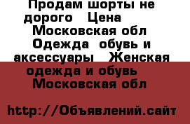 Продам шорты не дорого › Цена ­ 200 - Московская обл. Одежда, обувь и аксессуары » Женская одежда и обувь   . Московская обл.